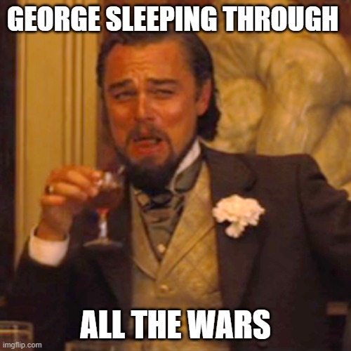 George | GEORGE SLEEPING THROUGH; ALL THE WARS | image tagged in memes,laughing leo | made w/ Imgflip meme maker