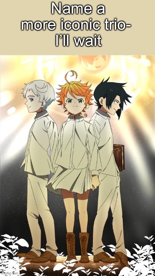 The promised neverland trio | Name a more iconic trio- 
I’ll wait | image tagged in the promised neverland trio | made w/ Imgflip meme maker