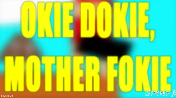 okie dokie, mother fokie | image tagged in okie dokie mother fokie | made w/ Imgflip meme maker