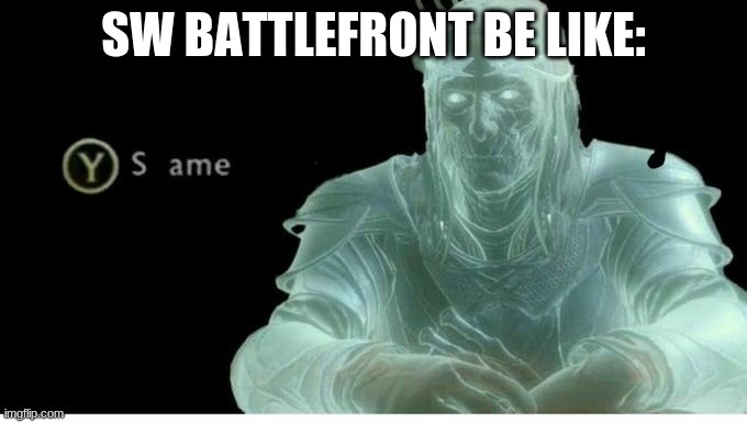 Same | SW BATTLEFRONT BE LIKE: | image tagged in same | made w/ Imgflip meme maker