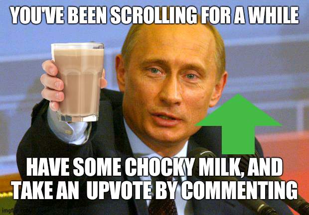 Chocky milk and an upvote |  YOU'VE BEEN SCROLLING FOR A WHILE; HAVE SOME CHOCKY MILK, AND TAKE AN  UPVOTE BY COMMENTING | image tagged in memes,good guy putin,choccy milk,upvote | made w/ Imgflip meme maker