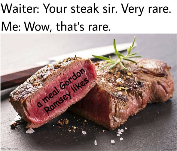 rare steak | a meal Gordon Ramsey likes | image tagged in rare steak meme | made w/ Imgflip meme maker