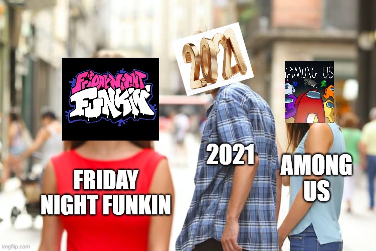 FRIDAY NIGHT. | 2021; AMONG US; FRIDAY NIGHT FUNKIN | image tagged in memes,distracted boyfriend | made w/ Imgflip meme maker