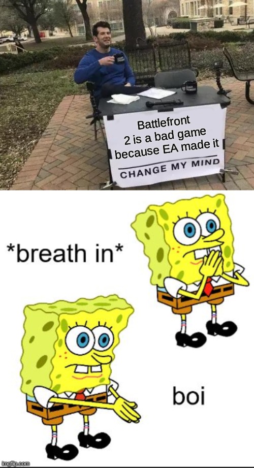 Battlefront 2 is a bad game because EA made it | image tagged in memes,change my mind,spongebob boi | made w/ Imgflip meme maker