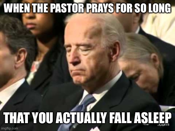Relatable | WHEN THE PASTOR PRAYS FOR SO LONG; THAT YOU ACTUALLY FALL ASLEEP | image tagged in sleepy joe biden,funny,memes | made w/ Imgflip meme maker