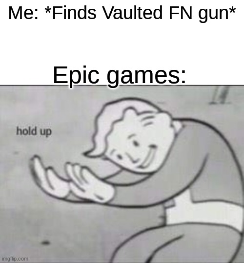 fartnite | Me: *Finds Vaulted FN gun*; Epic games: | image tagged in fallout hold up with space on the top | made w/ Imgflip meme maker