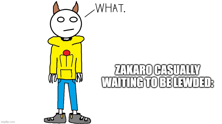 Zakaro "What." | ZAKARO CASUALLY WAITING TO BE LEWDED: | image tagged in zakaro what | made w/ Imgflip meme maker
