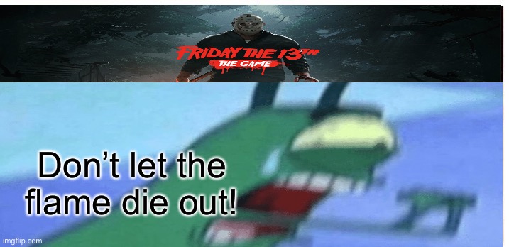 Don’t let the flame die out! | image tagged in F13thegame | made w/ Imgflip meme maker