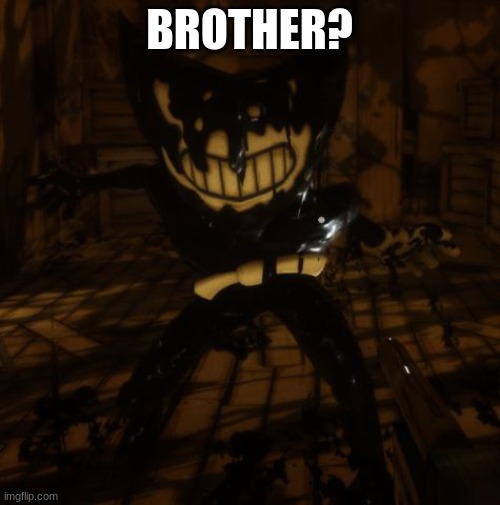 "Bendy" wants... | BROTHER? | image tagged in bendy wants | made w/ Imgflip meme maker