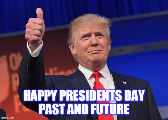 presidents day | HAPPY PRESIDENTS DAY
PAST AND FUTURE | image tagged in donald trump,presidents day,real president,leader | made w/ Imgflip meme maker