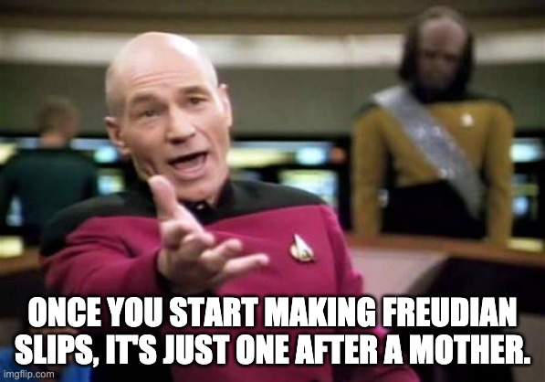 Freudian Slip | ONCE YOU START MAKING FREUDIAN SLIPS, IT'S JUST ONE AFTER A MOTHER. | image tagged in memes,picard wtf | made w/ Imgflip meme maker