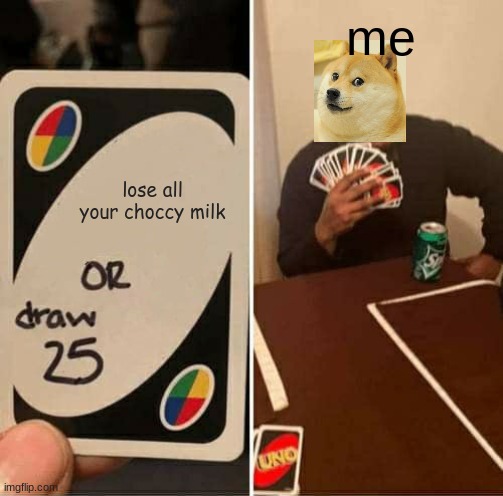 UNO Draw 25 Cards | me; lose all your choccy milk | image tagged in memes,uno draw 25 cards | made w/ Imgflip meme maker