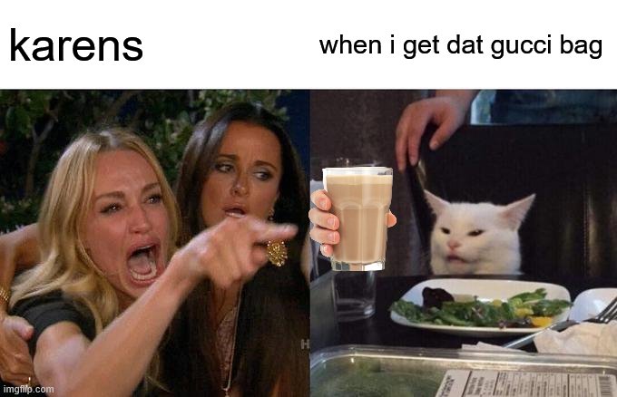 Woman Yelling At Cat | karens; when i get dat gucci bag | image tagged in memes,woman yelling at cat | made w/ Imgflip meme maker