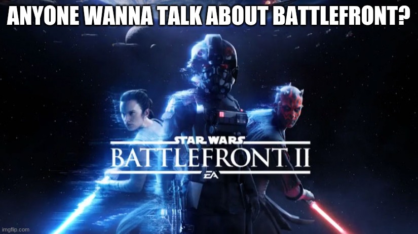 Star Wars Battlefront 2 | ANYONE WANNA TALK ABOUT BATTLEFRONT? | image tagged in star wars battlefront 2 | made w/ Imgflip meme maker