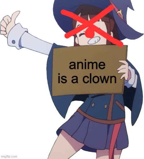 Akko sign | anime is a clown | image tagged in akko sign | made w/ Imgflip meme maker