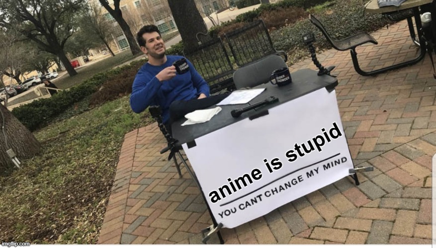 You cant change my mind | anime is stupid | image tagged in you cant change my mind | made w/ Imgflip meme maker