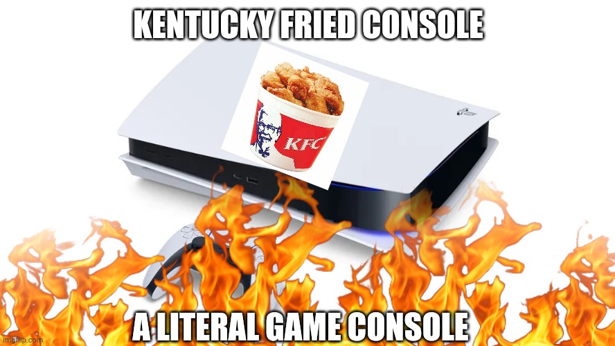 Kentucky fried console. | KENTUCKY FRIED CONSOLE; A LITERAL GAME CONSOLE | image tagged in kfc,kentucky fried chicken,ps5,memes,funny,what you get when you fry a game console in kentucky | made w/ Imgflip meme maker