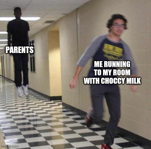 floating boy chasing running boy | PARENTS; ME RUNNING TO MY ROOM WITH CHOCCY MILK | image tagged in floating boy chasing running boy | made w/ Imgflip meme maker