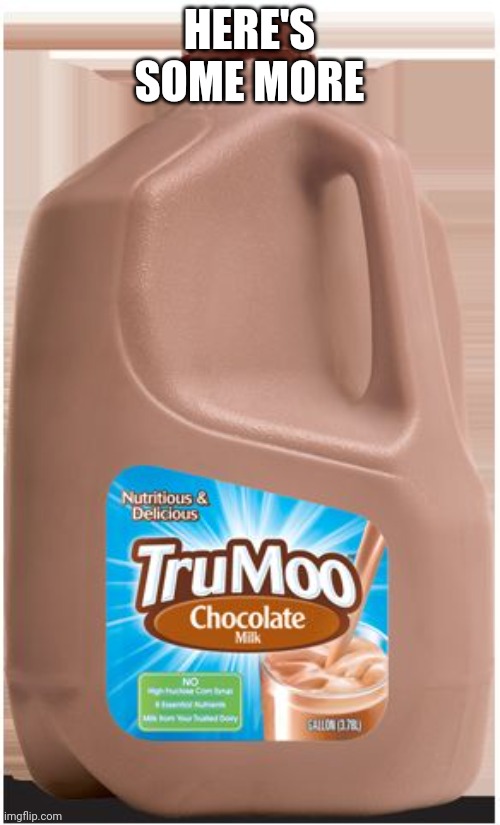 Choccy Milk Meme Template | HERE'S SOME MORE | image tagged in choccy milk meme template | made w/ Imgflip meme maker