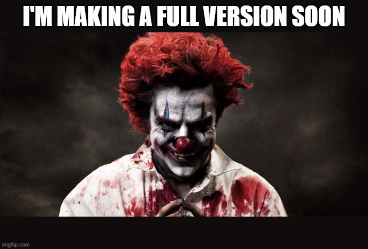 scary clown | I'M MAKING A FULL VERSION SOON | image tagged in scary clown | made w/ Imgflip meme maker