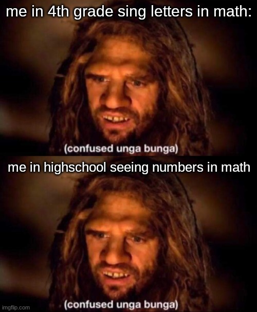 relateable? | me in 4th grade sing letters in math:; me in highschool seeing numbers in math | image tagged in confused unga bunga | made w/ Imgflip meme maker