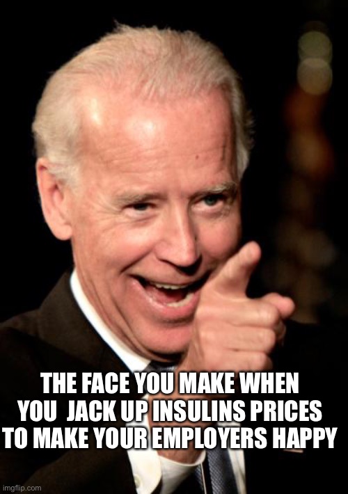 Big Pharma Biden | THE FACE YOU MAKE WHEN YOU  JACK UP INSULINS PRICES TO MAKE YOUR EMPLOYERS HAPPY | image tagged in memes,smilin biden | made w/ Imgflip meme maker