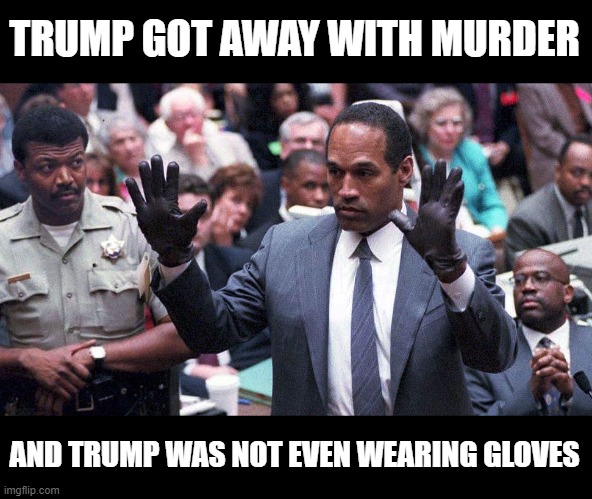 43 Shameful, Despicable, Corrupt, Republican Senators Acquitted Murderer Trump | TRUMP GOT AWAY WITH MURDER; AND TRUMP WAS NOT EVEN WEARING GLOVES | image tagged in trump is a murderer,capitol riot,inssurection,sedition,traitors,trump equals death | made w/ Imgflip meme maker
