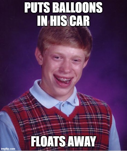 Bad Luck Brian Meme | PUTS BALLOONS IN HIS CAR FLOATS AWAY | image tagged in memes,bad luck brian | made w/ Imgflip meme maker