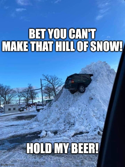 Snow Ride | BET YOU CAN'T MAKE THAT HILL OF SNOW! HOLD MY BEER! | image tagged in snow,driving,hold my beer | made w/ Imgflip meme maker