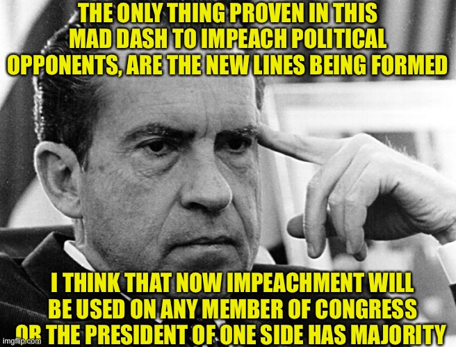 New Two Party System | THE ONLY THING PROVEN IN THIS MAD DASH TO IMPEACH POLITICAL OPPONENTS, ARE THE NEW LINES BEING FORMED; I THINK THAT NOW IMPEACHMENT WILL BE USED ON ANY MEMBER OF CONGRESS OR THE PRESIDENT OF ONE SIDE HAS MAJORITY | image tagged in impeach me you nuts,4d chess time,huh now | made w/ Imgflip meme maker