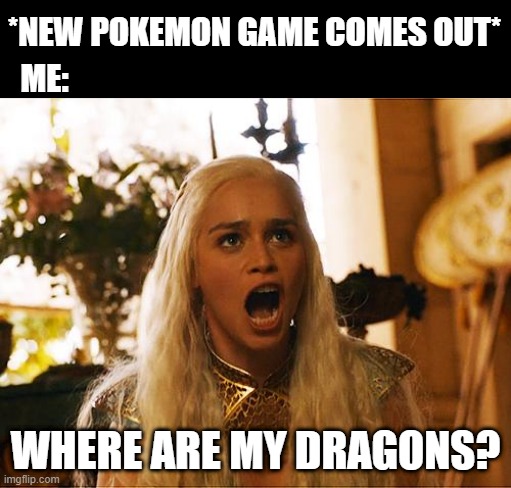 New Dragon Type Pokemon | *NEW POKEMON GAME COMES OUT*; ME:; WHERE ARE MY DRAGONS? | image tagged in where are my dragons | made w/ Imgflip meme maker