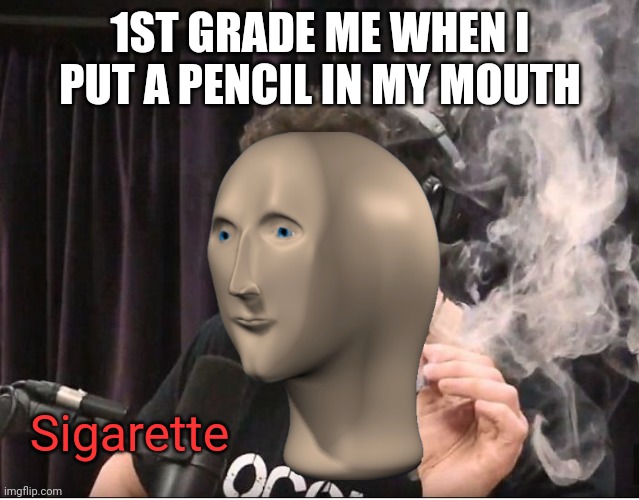 Elon Musk smoking a joint | 1ST GRADE ME WHEN I PUT A PENCIL IN MY MOUTH; Sigarette | image tagged in elon musk smoking a joint | made w/ Imgflip meme maker