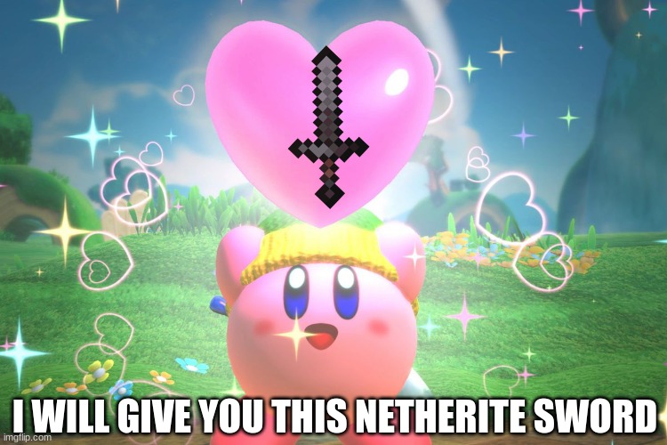 Here you go! | I WILL GIVE YOU THIS NETHERITE SWORD | image tagged in kirby using a friend heart | made w/ Imgflip meme maker