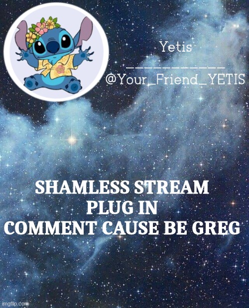 calling all gregs | SHAMLESS STREAM PLUG IN COMMENT CAUSE BE GREG | image tagged in yetis and stich | made w/ Imgflip meme maker