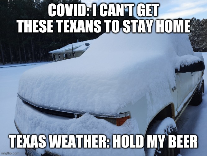 Texas Weather | COVID: I CAN'T GET THESE TEXANS TO STAY HOME; TEXAS WEATHER: HOLD MY BEER | image tagged in texas,snow,covid-19,cold weather | made w/ Imgflip meme maker