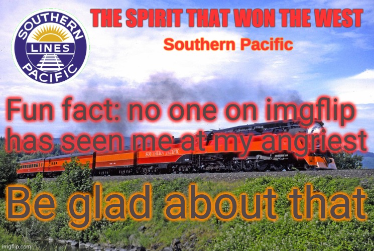 SP2 | Fun fact: no one on imgflip has seen me at my angriest; Be glad about that | image tagged in sp2 | made w/ Imgflip meme maker