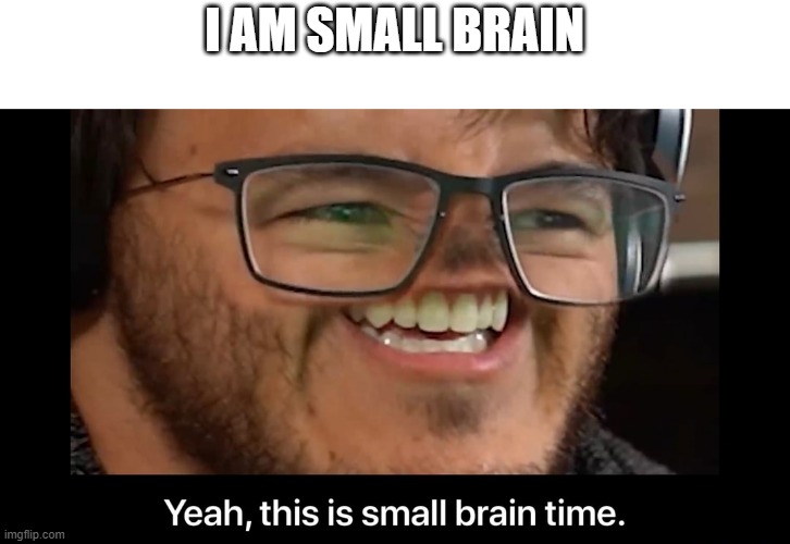 Yeah, this is small brain time | I AM SMALL BRAIN | image tagged in yeah this is small brain time | made w/ Imgflip meme maker