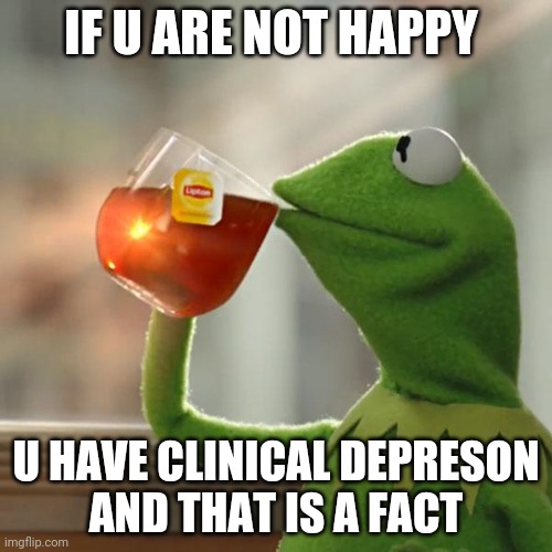 But That's None Of My Business Meme | IF U ARE NOT HAPPY; U HAVE CLINICAL DEPRESON
AND THAT IS A FACT | image tagged in memes,but that's none of my business,kermit the frog | made w/ Imgflip meme maker