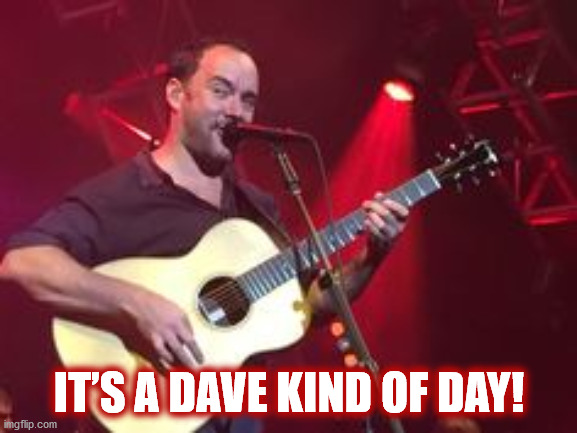 IT’S A DAVE KIND OF DAY! | IT’S A DAVE KIND OF DAY! | image tagged in dave,dave matthews,dave matthews band,dmb,its a dave kind of day,red is the color of the sun with my eyes closed | made w/ Imgflip meme maker