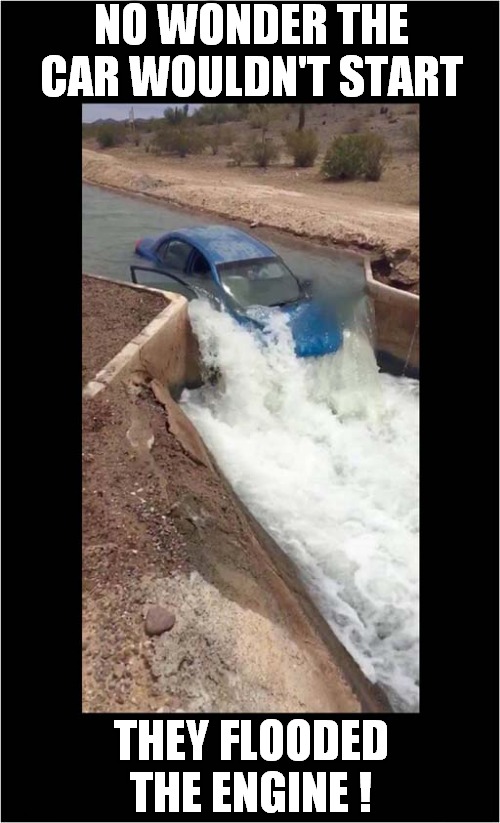 Bad 'Engine Flooded' Pun ! | NO WONDER THE CAR WOULDN'T START; THEY FLOODED THE ENGINE ! | image tagged in fun,cars,flooded,bad puns | made w/ Imgflip meme maker