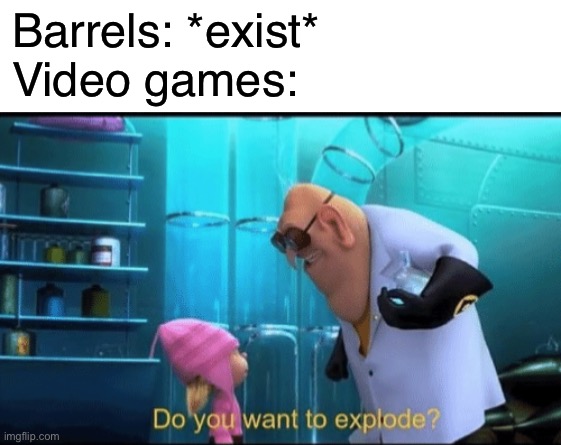 Exploding barrels go BRRRRRR |  Barrels: *exist*
Video games: | image tagged in do you want to explode,funny,memes,exploding barrels,barrels,gaming | made w/ Imgflip meme maker