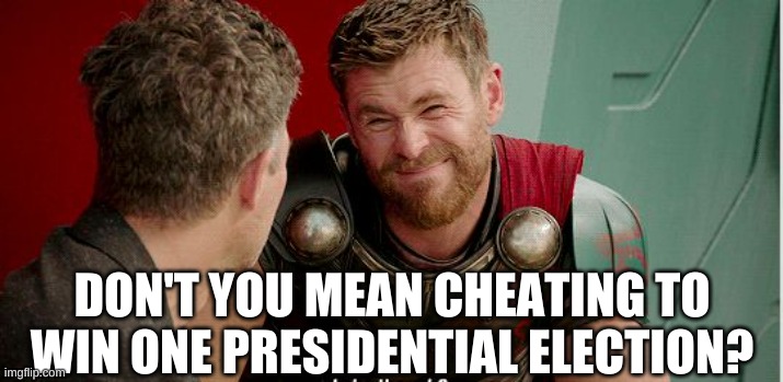 Thor is he though | DON'T YOU MEAN CHEATING TO WIN ONE PRESIDENTIAL ELECTION? | image tagged in thor is he though | made w/ Imgflip meme maker