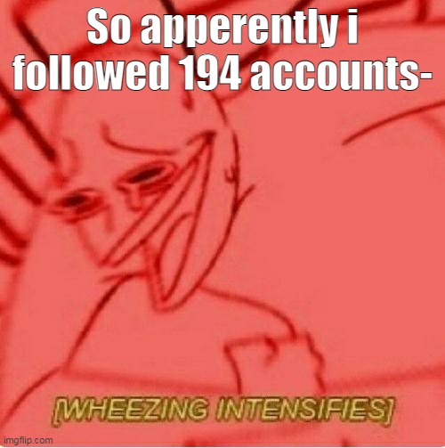 I counted. | So apperently i followed 194 accounts- | image tagged in wheeze | made w/ Imgflip meme maker