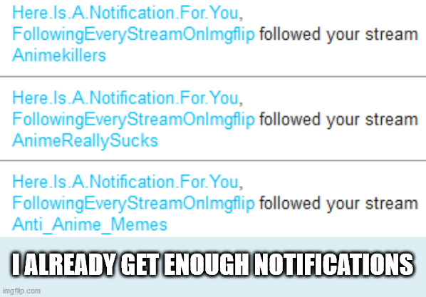 I ALREADY GET ENOUGH NOTIFICATIONS | image tagged in e | made w/ Imgflip meme maker