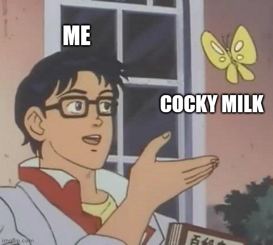 Is This A Pigeon Meme | ME COCKY MILK | image tagged in memes,is this a pigeon | made w/ Imgflip meme maker