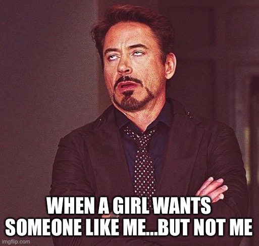 Robert Downey Jr Annoyed | WHEN A GIRL WANTS SOMEONE LIKE ME...BUT NOT ME | image tagged in robert downey jr annoyed | made w/ Imgflip meme maker