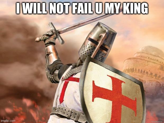 crusader | I WILL NOT FAIL U MY KING | image tagged in crusader | made w/ Imgflip meme maker