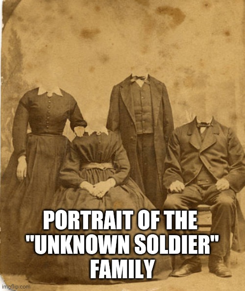 PORTRAIT OF THE 
"UNKNOWN SOLDIER"
FAMILY | image tagged in family portrait | made w/ Imgflip meme maker