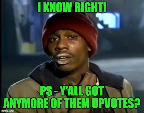 Y'all Got Any More Of That Meme | I KNOW RIGHT! PS - Y'ALL GOT ANYMORE OF THEM UPVOTES? | image tagged in memes,y'all got any more of that | made w/ Imgflip meme maker