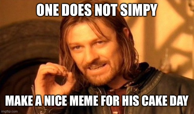 One Does Not Simply | ONE DOES NOT SIMPY; MAKE A NICE MEME FOR HIS CAKE DAY | image tagged in memes,one does not simply | made w/ Imgflip meme maker